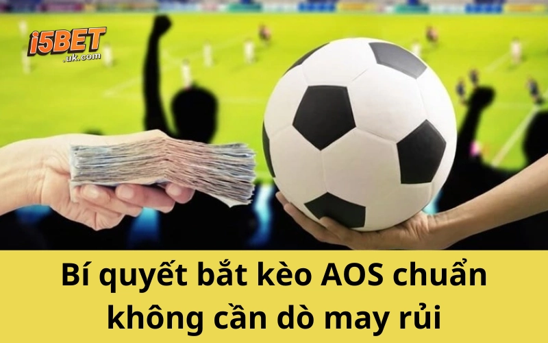 Bí Quyết Bắt Kèo AOS Chuẩn - Tỷ Lệ Ăn Cực Cao 