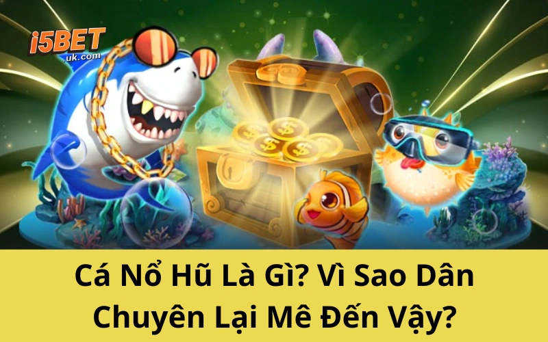 Bí Kíp Chơi Cá Nổ Hũ Của Cao Thủ – Không Thể Bỏ Qua Cá Nổ Hũ Là Gì? Vì Sao Dân Chuyên Lại Mê Đến Vậy?