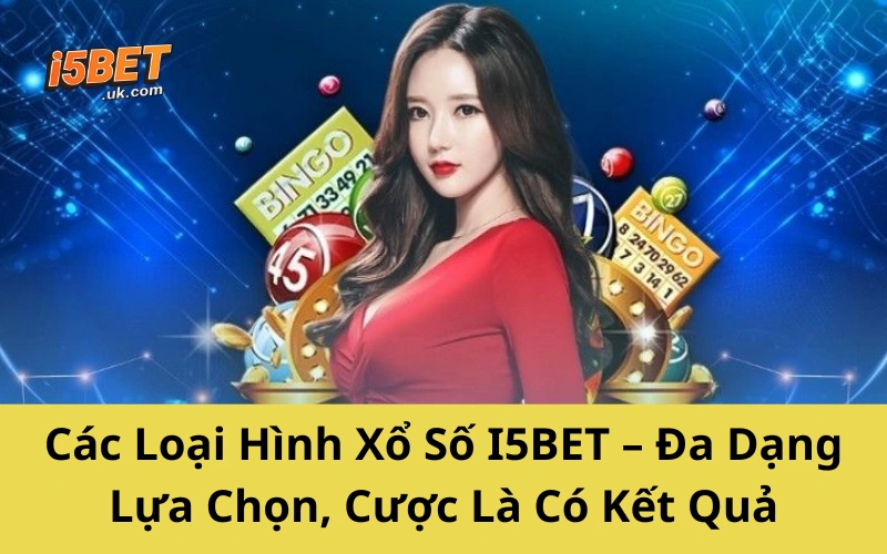 Các Loại Hình Xổ Số I5BET – Đa Dạng Lựa Chọn, Cược Là Có Kết Quả