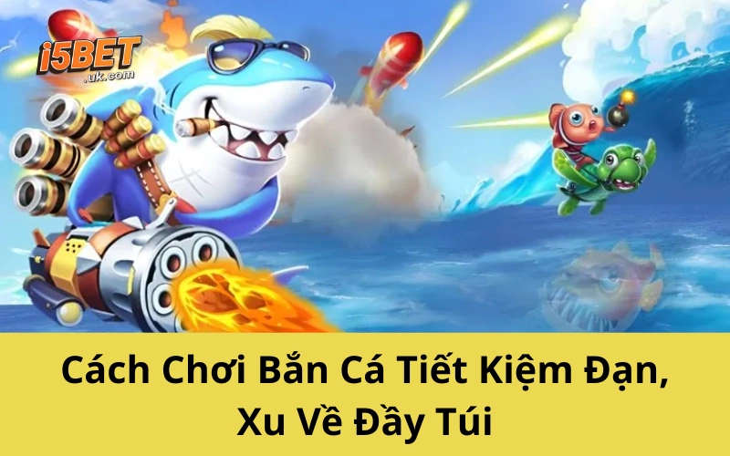 Cách Chơi Bắn Cá Tiết Kiệm Đạn, Xu Về Đầy Túi
