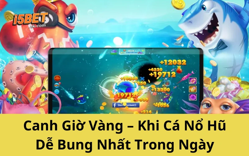 Bí Kíp Chơi Cá Nổ Hũ Của Cao Thủ – Không Thể Bỏ Qua Canh Giờ Vàng – Khi Cá Nổ Hũ Dễ Bung Nhất Trong Ngày