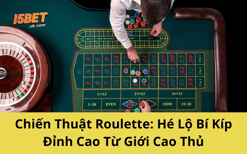 Chiến Thuật Roulette: Hé Lộ Bí Kíp Đỉnh Cao Từ Giới Cao Thủ