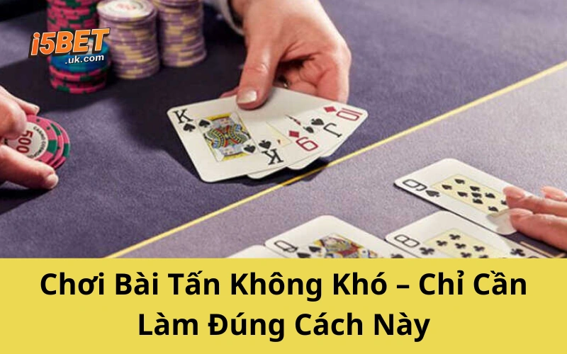 Chơi Bài Tấn Không Khó – Chỉ Cần Làm Đúng Cách Này