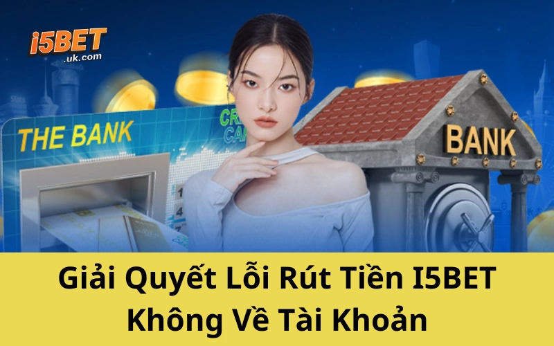 Hướng Dẫn Rút Tiền I5BET Mới Nhất 2025 Không Lo Bị Treo Giải Quyết Lỗi Rút Tiền I5BET Không Về Tài Khoản