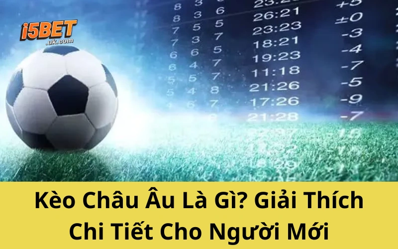 Kèo Châu Âu Từ A–Z: Cách Soi Và Bắt Kèo Chính Xác Kèo Châu Âu Là Gì? Giải Thích Chi Tiết Cho Người Mới