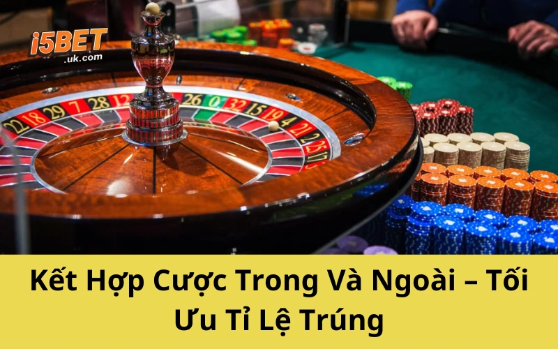 Chiến Thuật Roulette: Hé Lộ Bí Kíp Đỉnh Cao Từ Giới Cao Thủ Kết Hợp Cược Trong Và Ngoài – Tối Ưu Tỉ Lệ Trúng