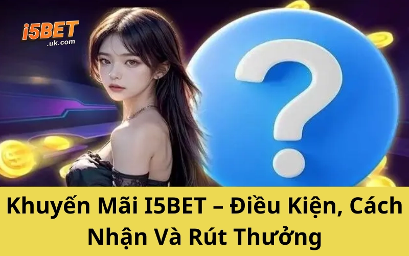 Câu Hỏi Thường Gặp I5BET – Gỡ Rối Mọi Thắc Mắc Nhanh Nhất Khuyến Mãi I5BET – Điều Kiện, Cách Nhận Và Rút Thưởng
