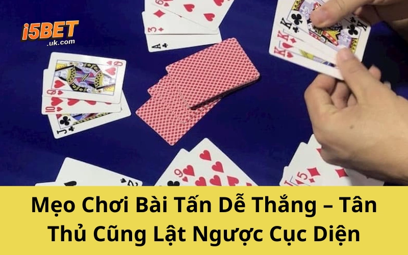 Chơi Bài Tấn Không Khó – Chỉ Cần Làm Đúng Cách Này Mẹo Chơi Bài Tấn Dễ Thắng – Tân Thủ Cũng Lật Ngược Cục Diện