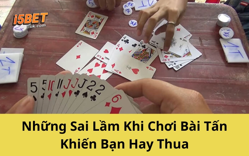 Chơi Bài Tấn Không Khó – Chỉ Cần Làm Đúng Cách Này Những Sai Lầm Khi Chơi Bài Tấn Khiến Bạn Hay Thua