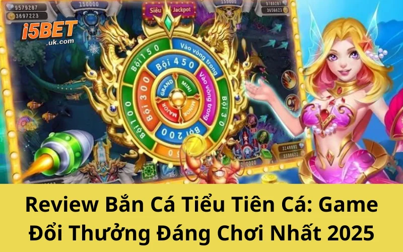Review Bắn Cá Tiểu Tiên Cá: Game Đổi Thưởng Đáng Chơi Nhất 2025