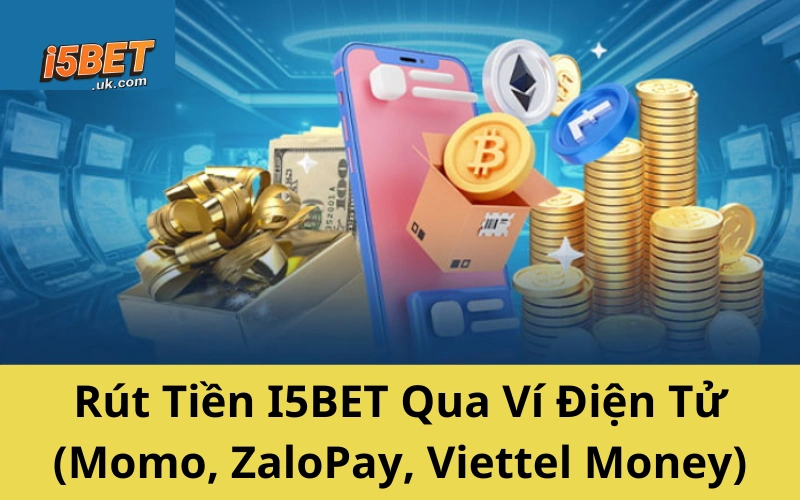 Hướng Dẫn Rút Tiền I5BET Mới Nhất 2025 Không Lo Bị Treo Rút Tiền I5BET Qua Ví Điện Tử (Momo, ZaloPay, Viettel Money)