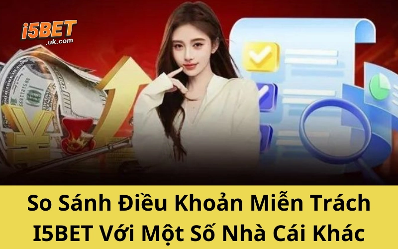 Cập Nhật Điều Khoản Miễn Trừ Trách Nhiệm I5BET Mới Nhất So Sánh Điều Khoản Miễn Trừ Trách Nhiệm I5BET Với Một Số Nhà Cái Khác