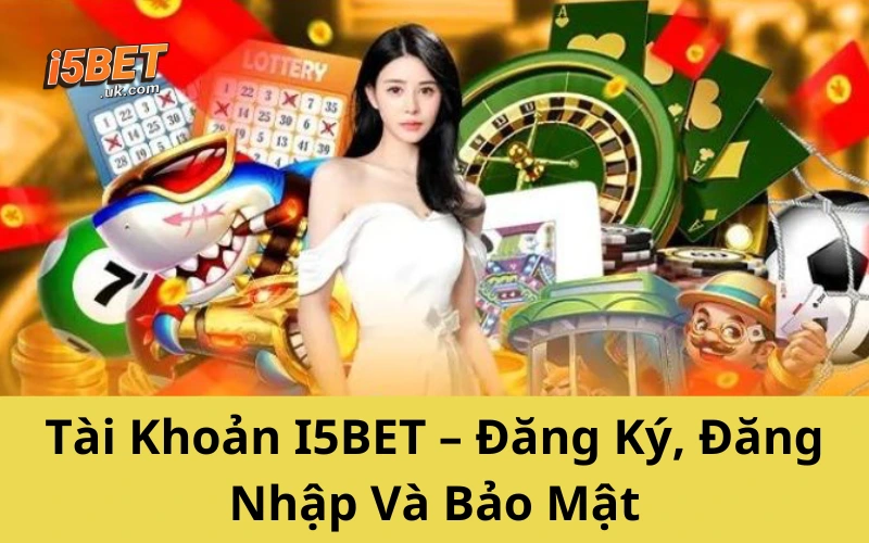 Câu Hỏi Thường Gặp I5BET – Gỡ Rối Mọi Thắc Mắc Nhanh Nhất Tài Khoản I5BET – Đăng Ký, Đăng Nhập Và Bảo Mật