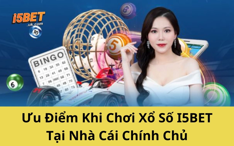 Ưu Điểm Khi Chơi Xổ Số I5BET Tại Nhà Cái Chính Chủ