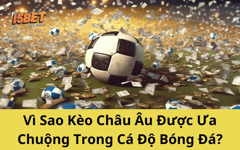 Kèo Châu Âu Từ A–Z: Cách Soi Và Bắt Kèo Chính Xác Vì Sao Kèo Châu Âu Được Ưa Chuộng Trong Cá Độ Bóng Đá?