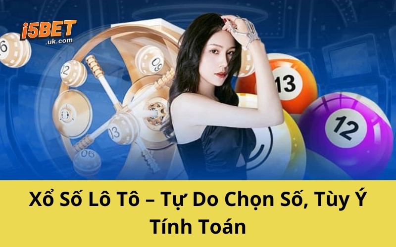 Xổ Số Lô Tô – Tự Do Chọn Số, Tùy Ý Tính Toán