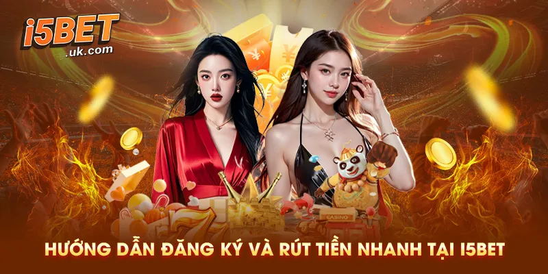 Hướng Dẫn Đăng Ký Và Rút Tiền Nhanh Tại I5BET