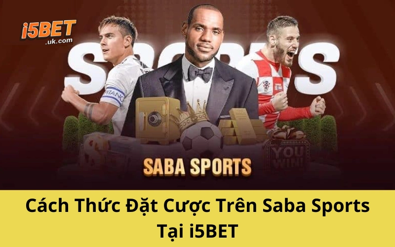 Saba Sports: Thế Giới Cá Cược Thể Thao Ngập Tràn Kèo Ngon Cách Thức Đặt Cược Trên Saba Sports Tại i5BET