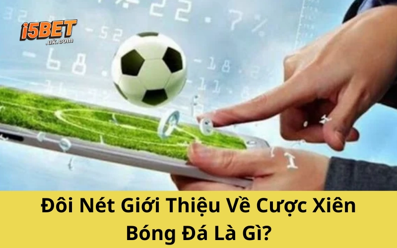 Cược Xiên Bóng Đá: Cách Chơi, Mẹo Hay Và Lưu Ý Từ Cao Thủ Đôi Nét Giới Thiệu Về Cược Xiên Bóng Đá Là Gì?