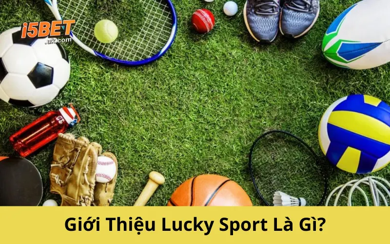 Lucky Sport: Trải Nghiệm Cá Cược Thể Thao Đầy Kịch Tính Giới Thiệu Lucky Sport Là Gì?