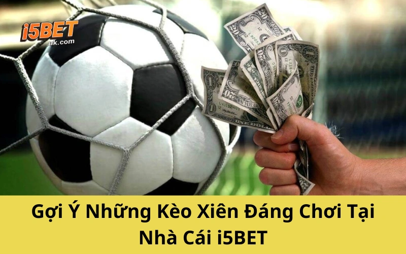 Cược Xiên Bóng Đá: Cách Chơi, Mẹo Hay Và Lưu Ý Từ Cao Thủ Gợi Ý Những Kèo Xiên Đáng Chơi Tại Nhà Cái i5BET