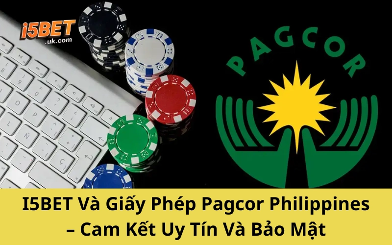 Pagcor Philippines: Tổ Chức Cá Cược Hợp Pháp Hàng Đầu I5BET Và Giấy Phép Pagcor Philippines – Cam Kết Uy Tín Và Bảo Mật