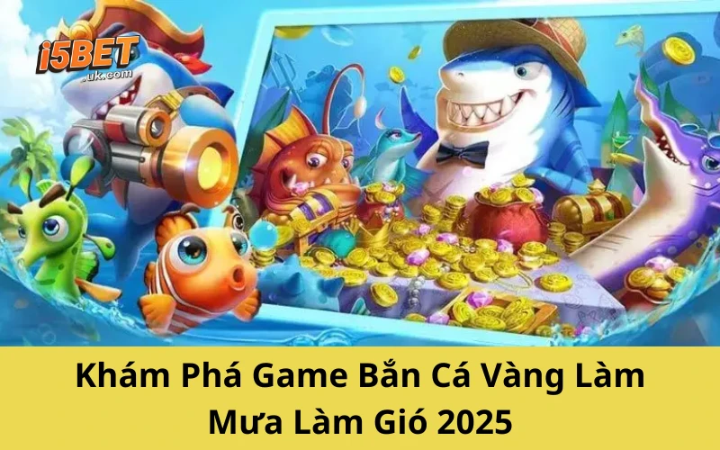 Bắn Cá Vàng – Bí Kíp Săn Thưởng Cực Nhanh Từ Cao Thủ Khám Phá Game Bắn Cá Vàng Làm Mưa Làm Gió 2025