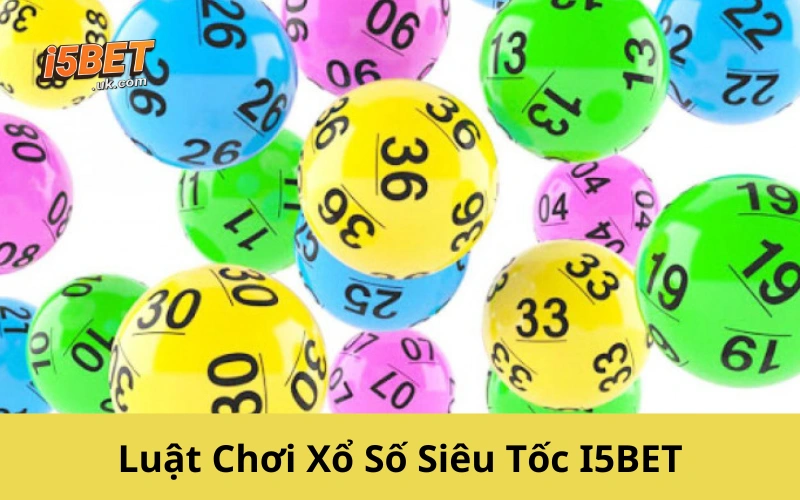 Xổ Số Siêu Tốc I5BET: Cách Chơi, Mẹo Trúng Và Lợi Thế Nổi Bật Luật Chơi Xổ Số Siêu Tốc I5BET