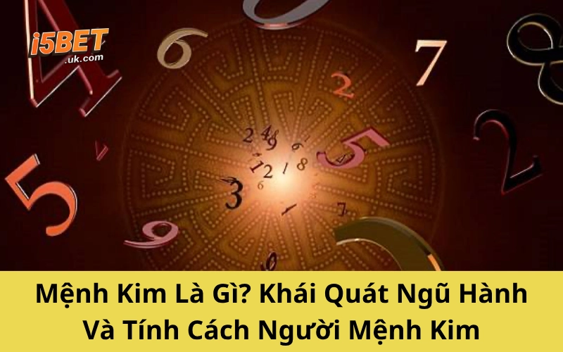 Con Số Hợp Mệnh Kim: Cách Chọn Chuẩn Phong Thủy, Dễ Đổi Vận Mệnh Kim Là Gì? Khái Quát Ngũ Hành Và Tính Cách Người Mệnh Kim