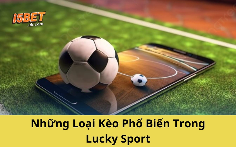 Lucky Sport: Trải Nghiệm Cá Cược Thể Thao Đầy Kịch Tính Những Loại Kèo Phổ Biến Trong Lucky Sport