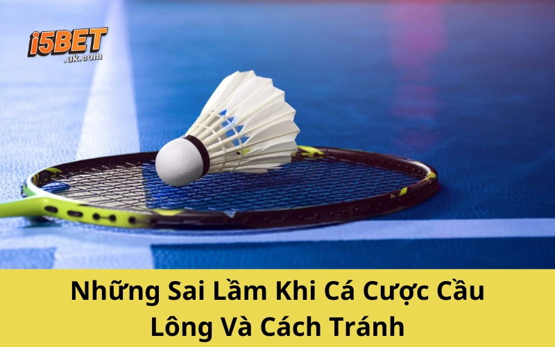 Cá Cược Cầu Lông: Hướng Dẫn Chơi Hiệu Quả Từ A-Z Những Sai Lầm Khi Cá Cược Cầu Lông Và Cách Tránh