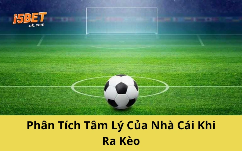 Soi Kèo Nhà Cái: Trò Đánh Tâm Lý Của Dân Cá Độ Lâu Năm Phân Tích Tâm Lý Của Nhà Cái Khi Ra Kèo