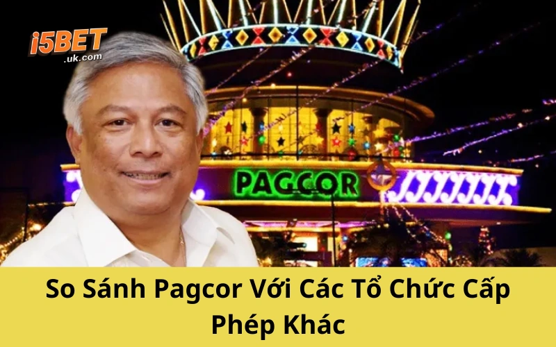 Pagcor Philippines: Tổ Chức Cá Cược Hợp Pháp Hàng Đầu So Sánh Pagcor Với Các Tổ Chức Cấp Phép Khác