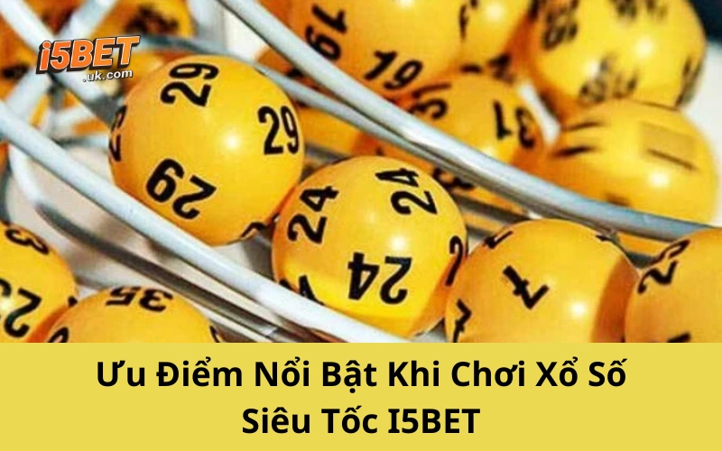 Xổ Số Siêu Tốc I5BET: Cách Chơi, Mẹo Trúng Và Lợi Thế Nổi Bật Ưu Điểm Nổi Bật Khi Chơi Xổ Số Siêu Tốc I5BET