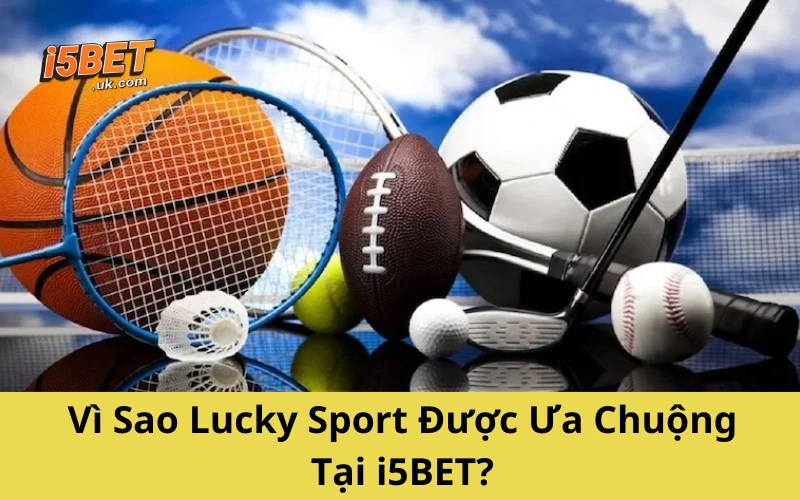 Lucky Sport: Trải Nghiệm Cá Cược Thể Thao Đầy Kịch Tính Vì Sao Lucky Sport Được Ưa Chuộng Tại i5BET?