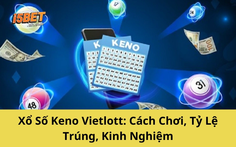 Xổ Số Keno Vietlott: Cách Chơi, Tỷ Lệ Trúng, Kinh Nghiệm